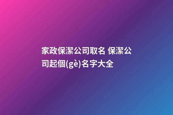 家政保潔公司取名 保潔公司起個(gè)名字大全